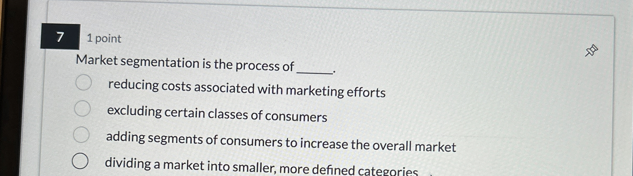  7 1 point Market segmentation is the process of reducing costs