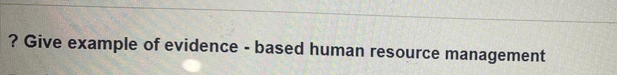  ? Give example of evidence - based human resource management 
