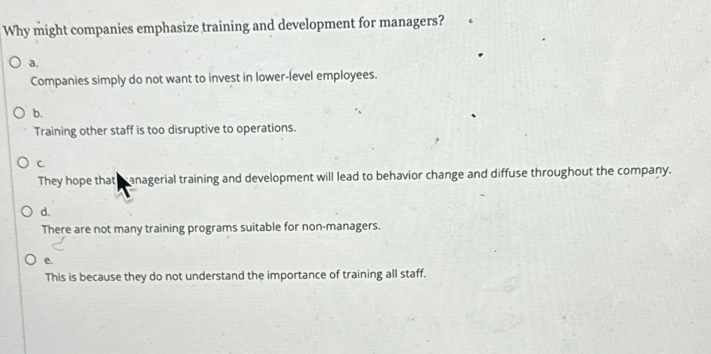  Why might companies emphasize training and development for managers? a. Companies