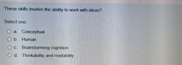  These skills involve the ability to work with ideas? Select one: