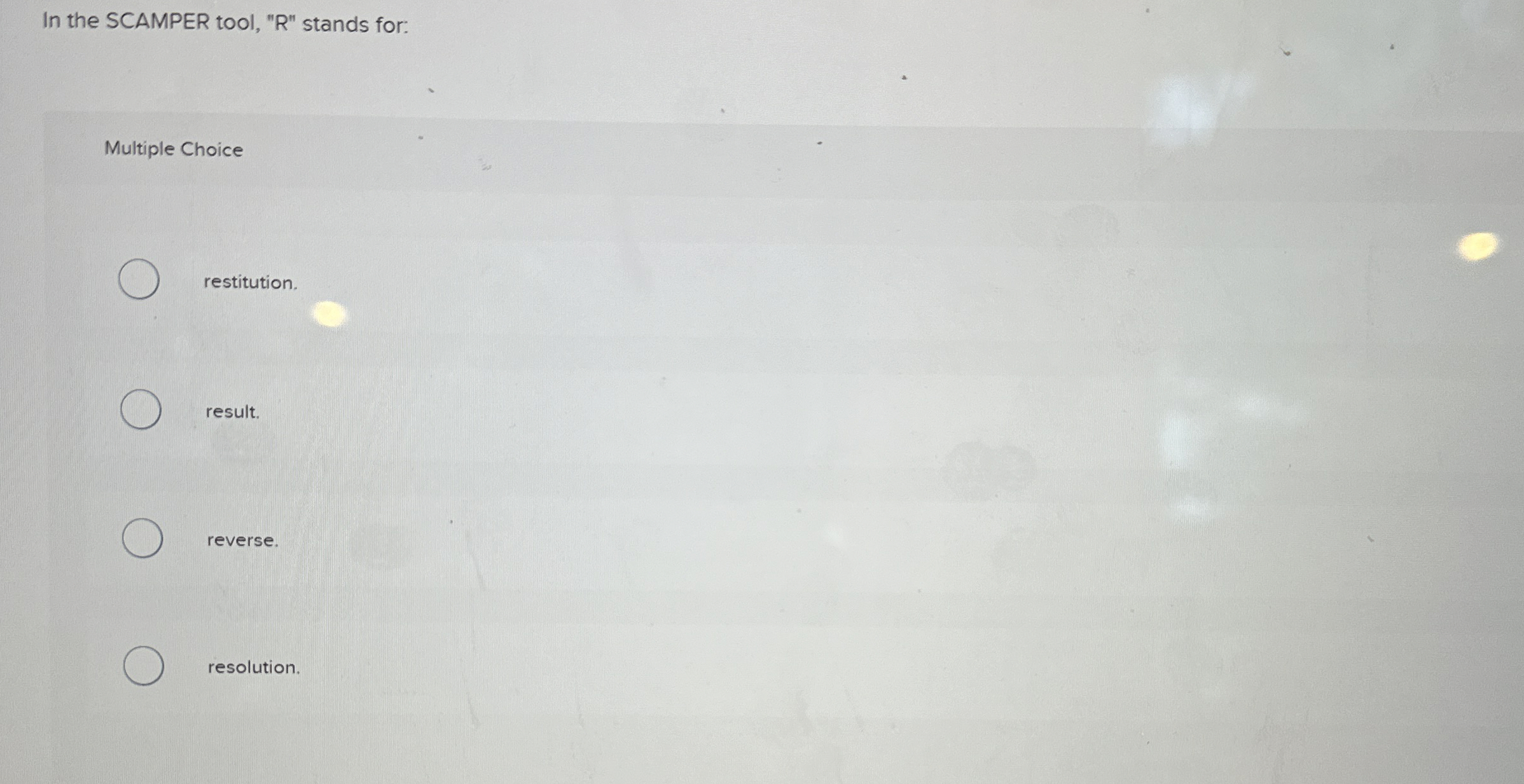  In the SCAMPER tool, "R" stands for: Multiple Choice restitution. result.