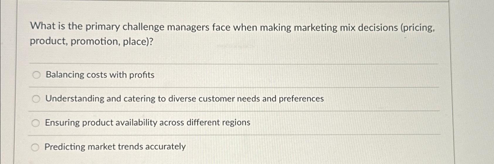  What is the primary challenge managers face when making marketing mix