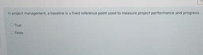  In project management, a baseline is a fored reference point used
