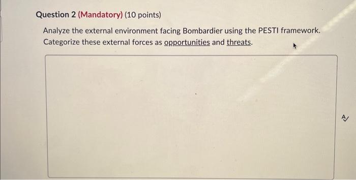  Analyze the external environment facing Bombardier using the PESTI framework. Categorize