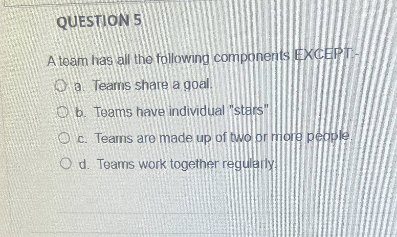  QUESTION 5 A team has all the following components EXCEPT:- a.