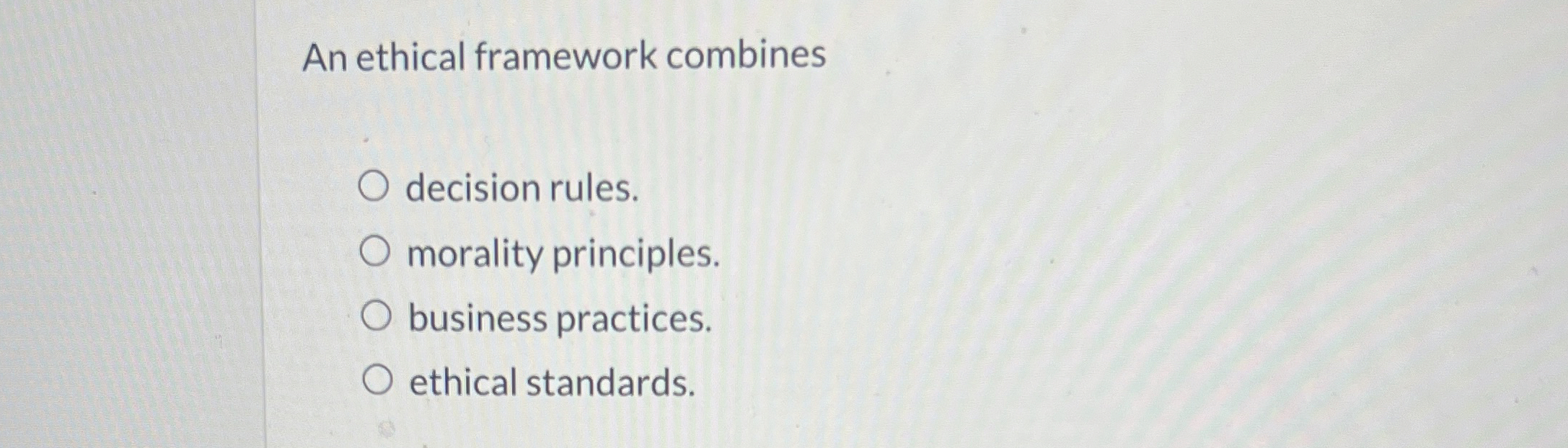  An ethical framework combines decision rules. morality principles. business practices. ethical