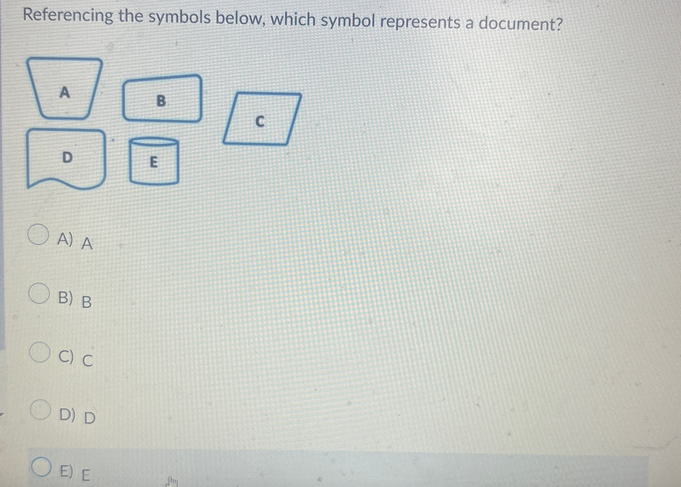 Referencing the symbols below, which symbol represents a document? D A)A