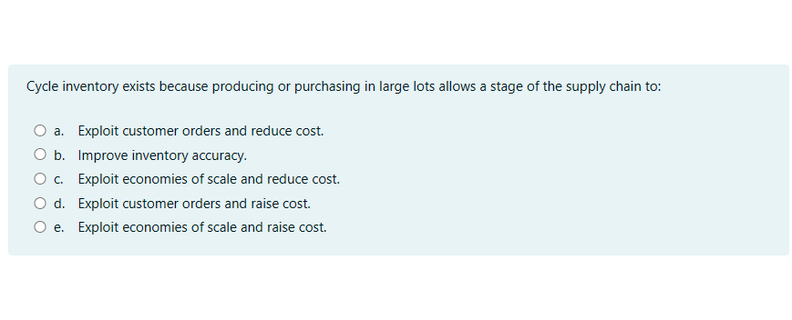  Cycle inventory exists because producing or purchasing in large lots allows