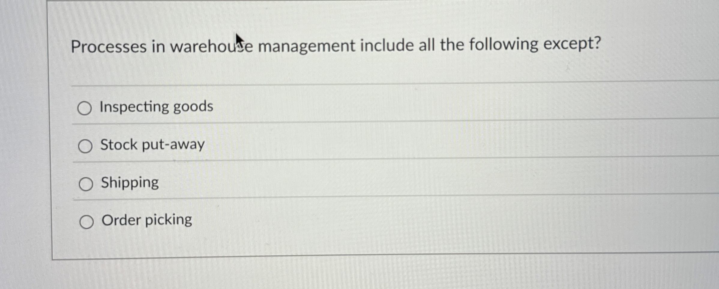  Processes in warehoute management include all the following except? Inspecting goods