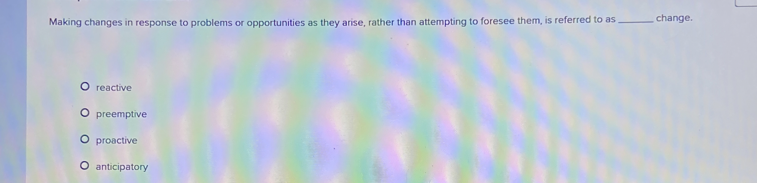  Making changes in response to problems or opportunities as they arise,