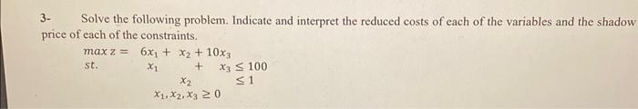  3- Solve the following problem. Indicate and interpret the reduced costs