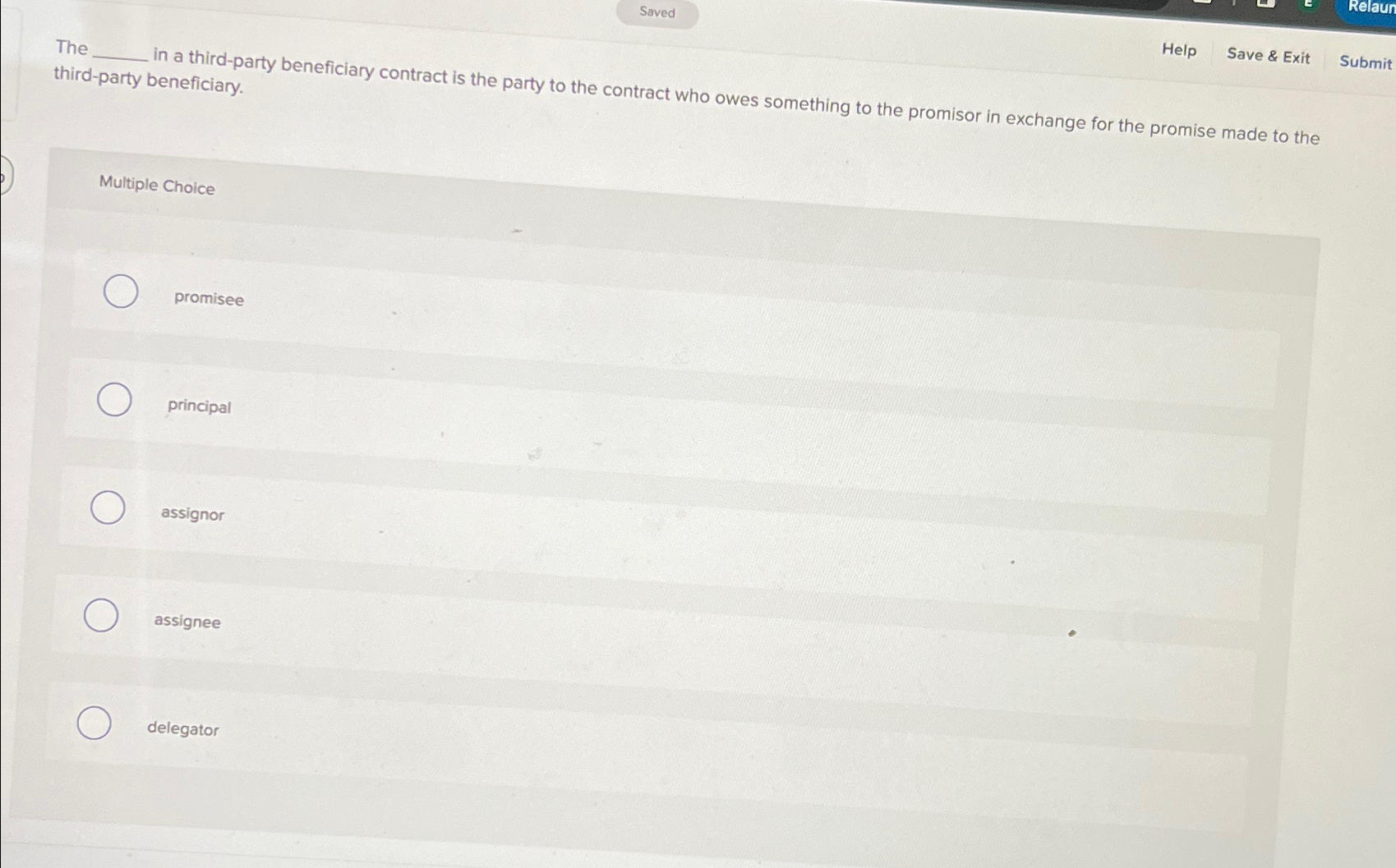  The Save & Exit Submit third-party beneficiary. Multiple Choice promisee principal