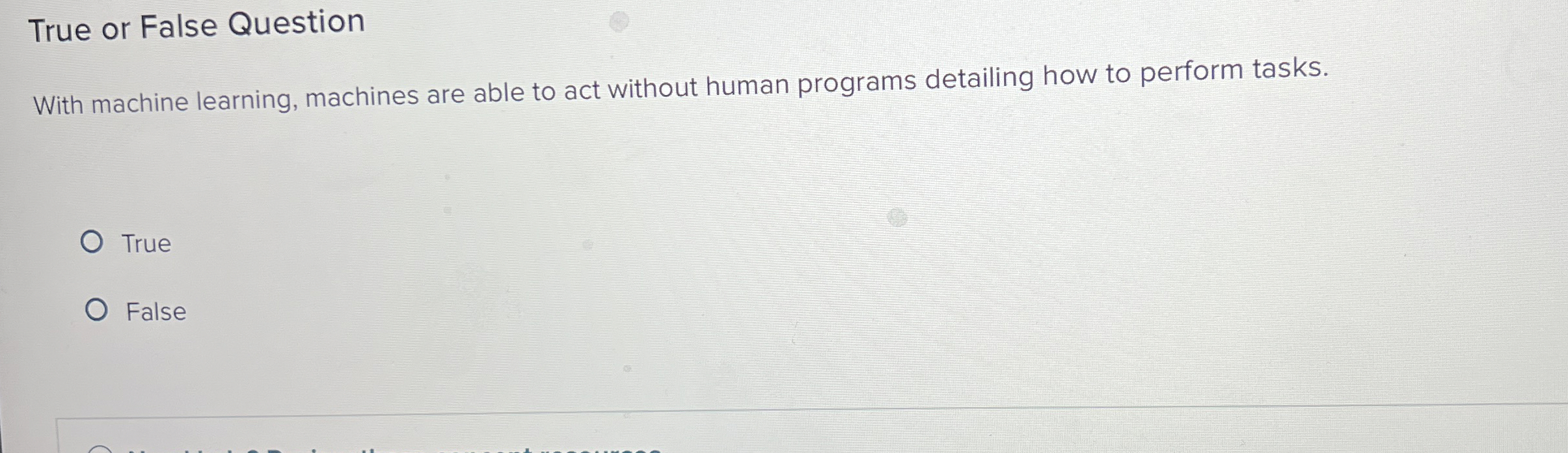  True or False Question With machine learning, machines are able to