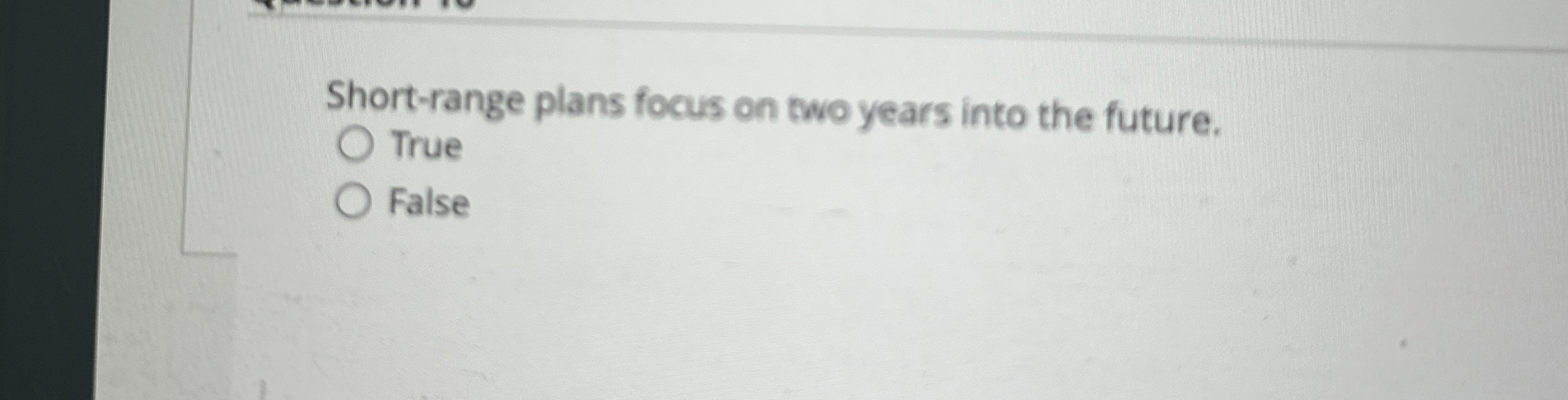  Short-range plans focus on two years into the future. True False