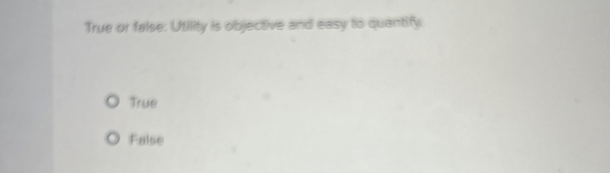  True or false. Unility is objective and easy to quantify. True