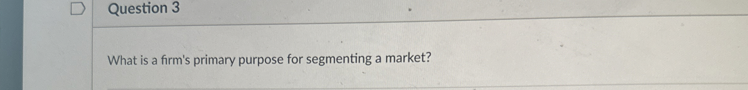  Question 3 What is a firm's primary purpose for segmenting a