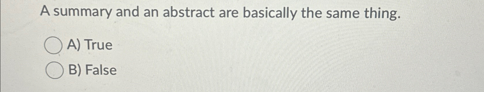  A summary and an abstract are basically the same thing. A)