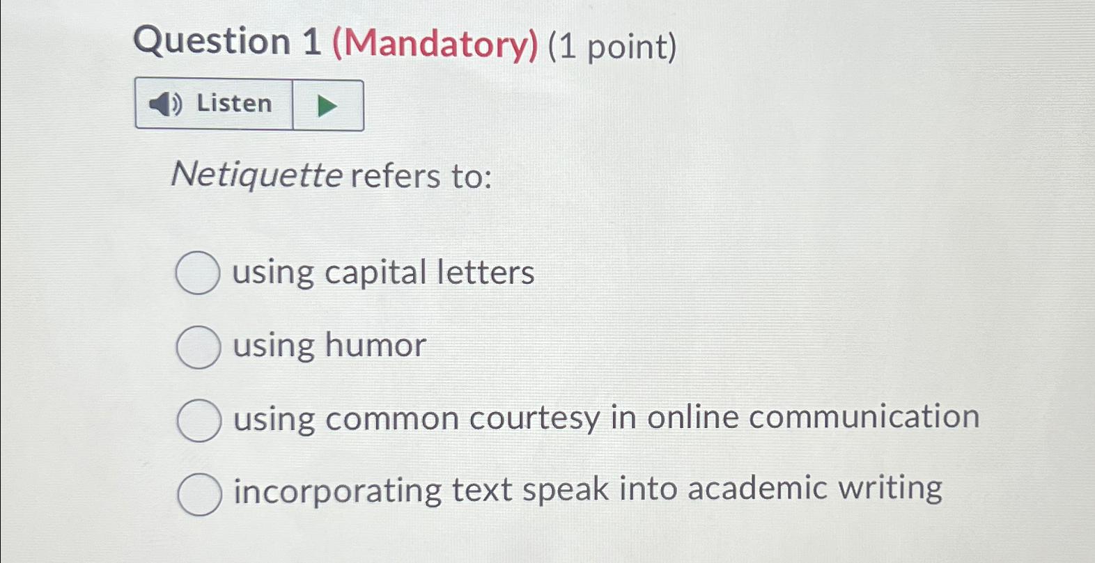  Question 1(Mandatory)(1 point) Netiquette refers to: using capital letters using humor