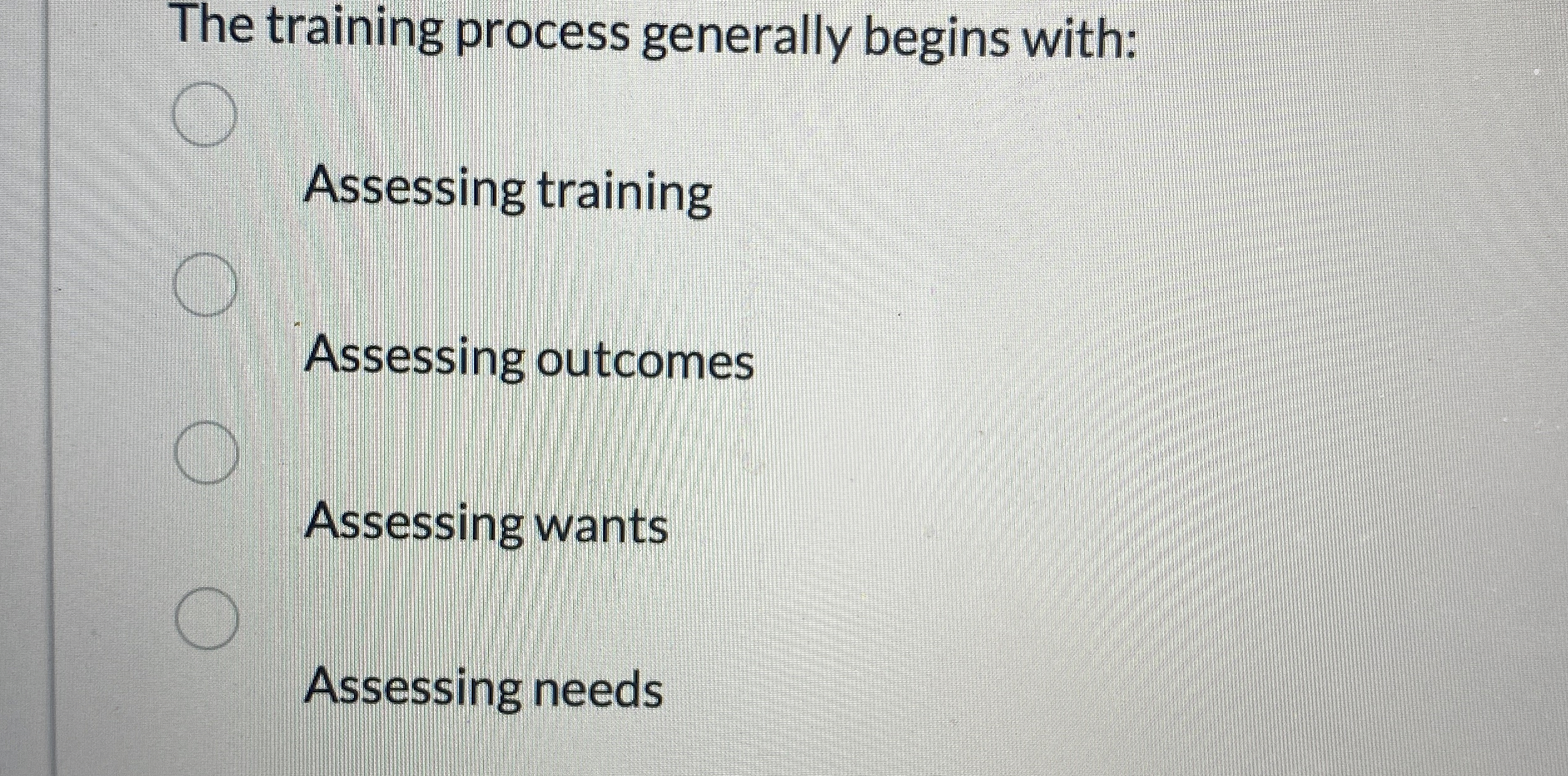  The training process generally begins with: Assessing training Assessing outcomes Assessing