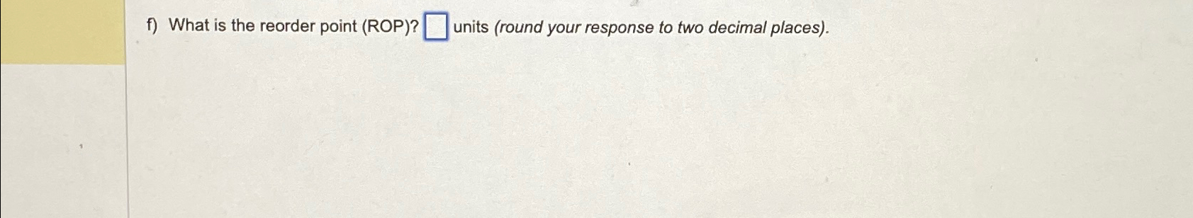  f) What is the reorder point (ROP)? units (round your response