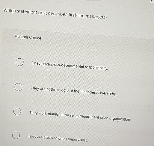  Which statement best describes first-line managers? Multiple Cholce They have cross-deparmental