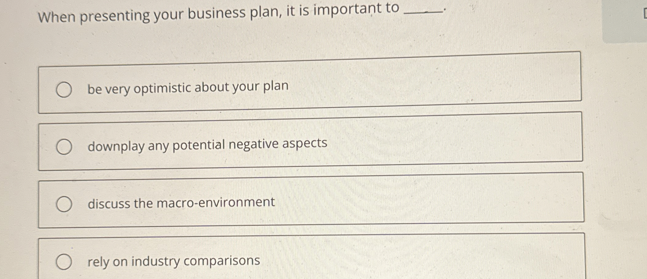  When presenting your business plan, it is important to be very