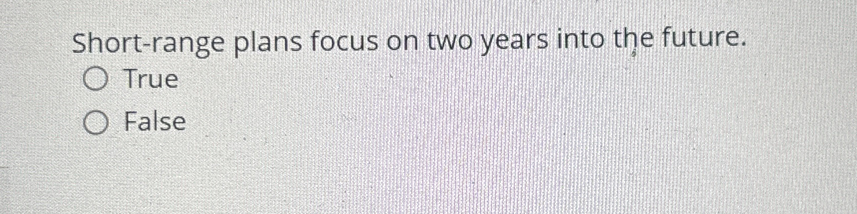 Short-range plans focus on two years into the future. True False