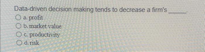  Data-driven decision making tends to decrease a firm's a. profit b.