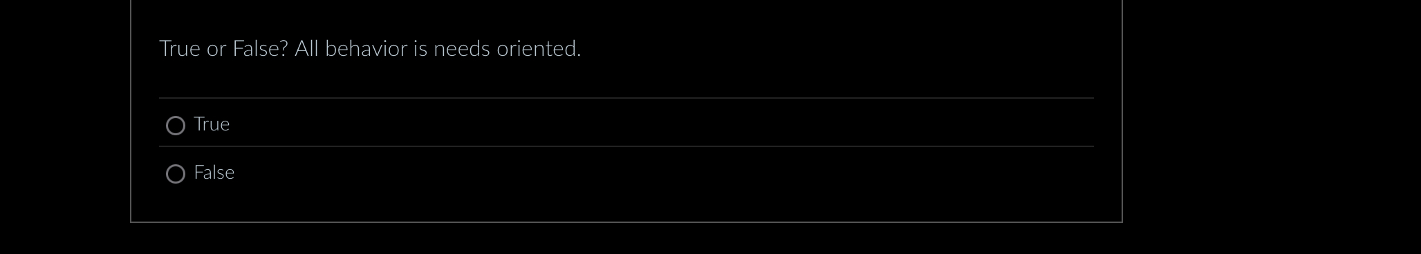  True or False? All behavior is needs oriented. True False 