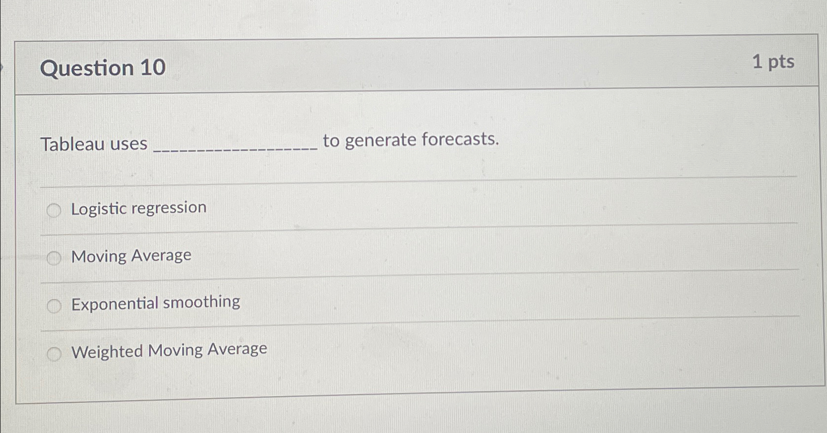  Question 10 1pts Tableau uses to generate forecasts. Logistic regression Moving