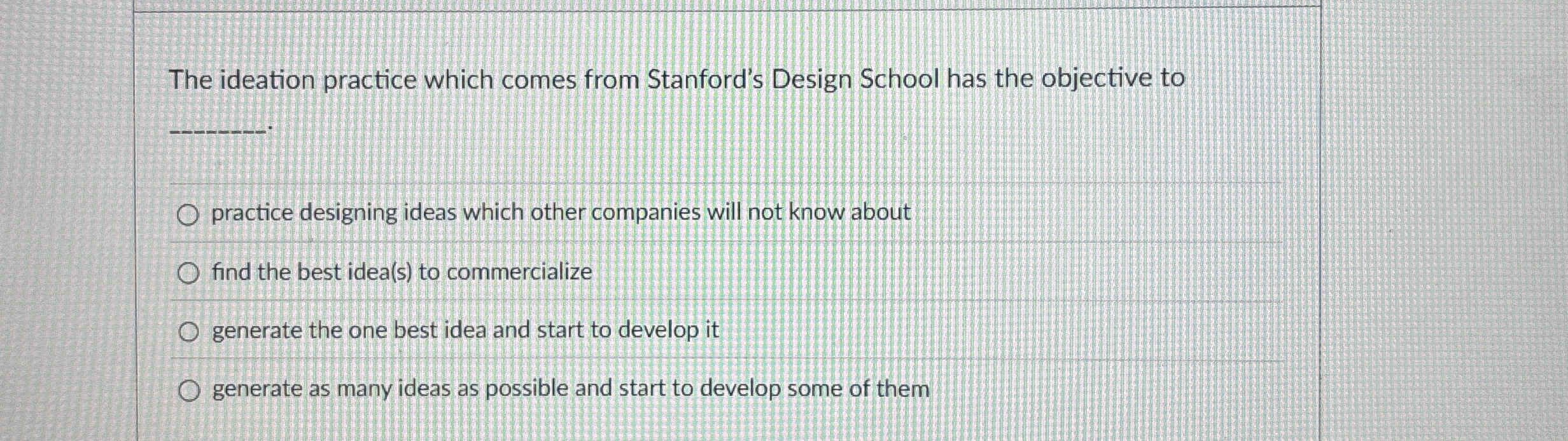  The ideation practice which comes from Stanford's Design School has the