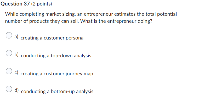  Question 37(2 points) While completing market sizing, an entrepreneur estimates the