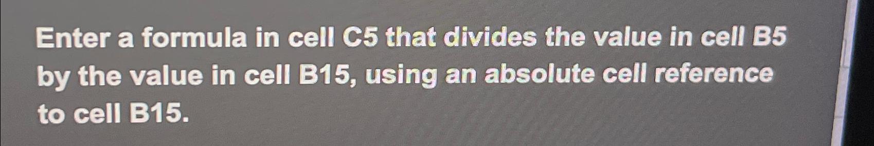  Enter a formula in cell C5 that divides the value in