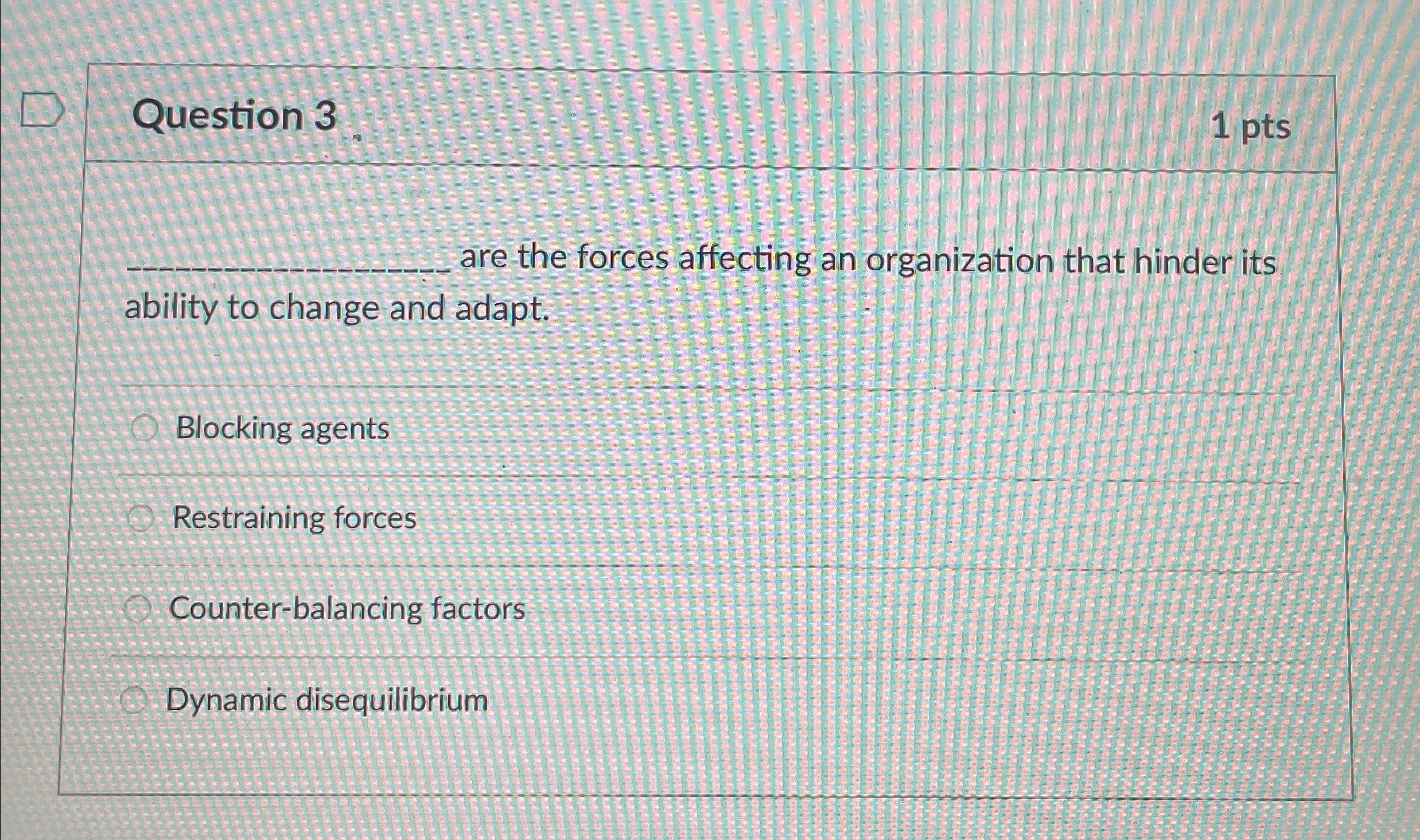  Question 3 1 pts are the forces affecting an organization that