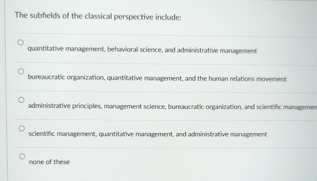  The subfields of the classical perspective include: quantitative management, behavioral science,