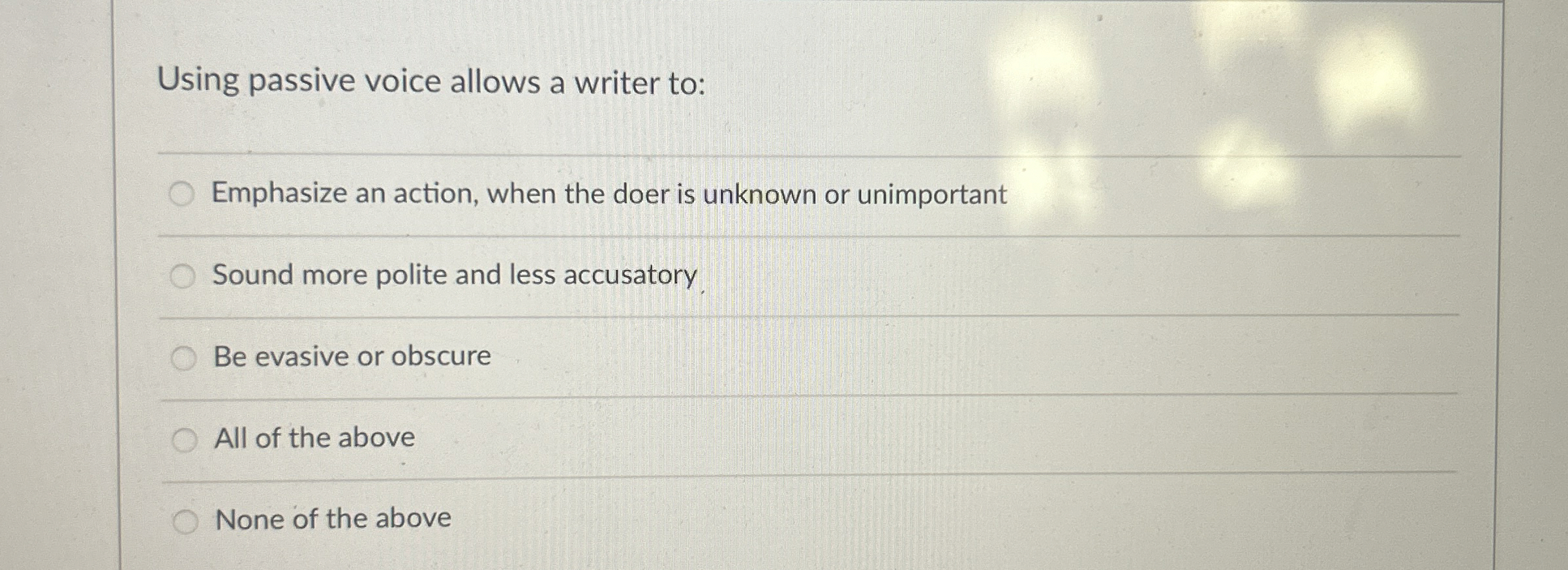  Using passive voice allows a writer to: Emphasize an action, when