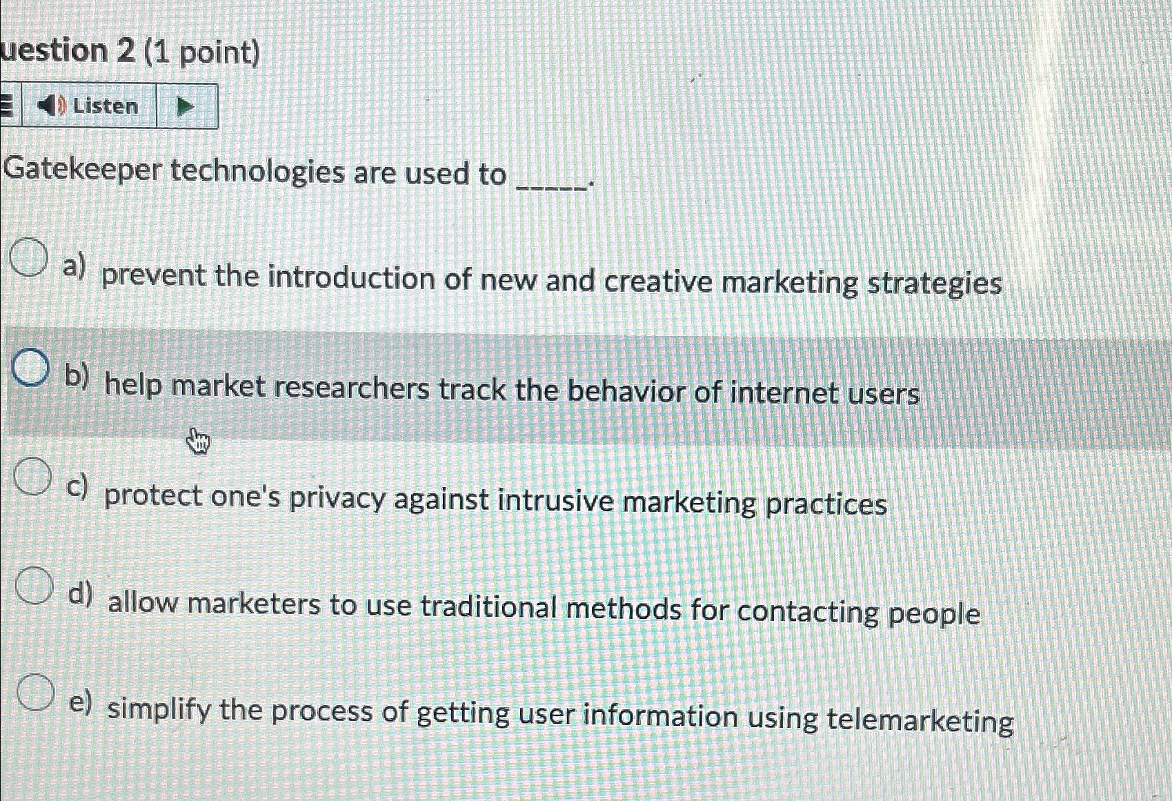  uestion 2(1 point) Listen Gatekeeper technologies are used to a) prevent