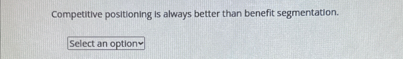  Competitive positioning is always better than benefit segmentation. 