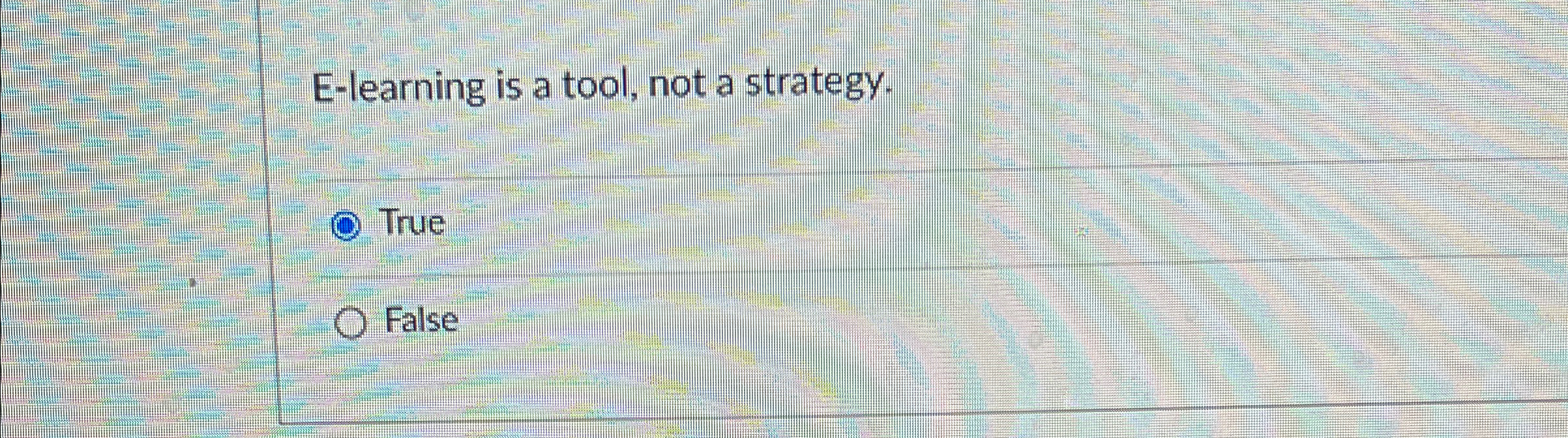  E-learning is a tool, not a strategy. True False 