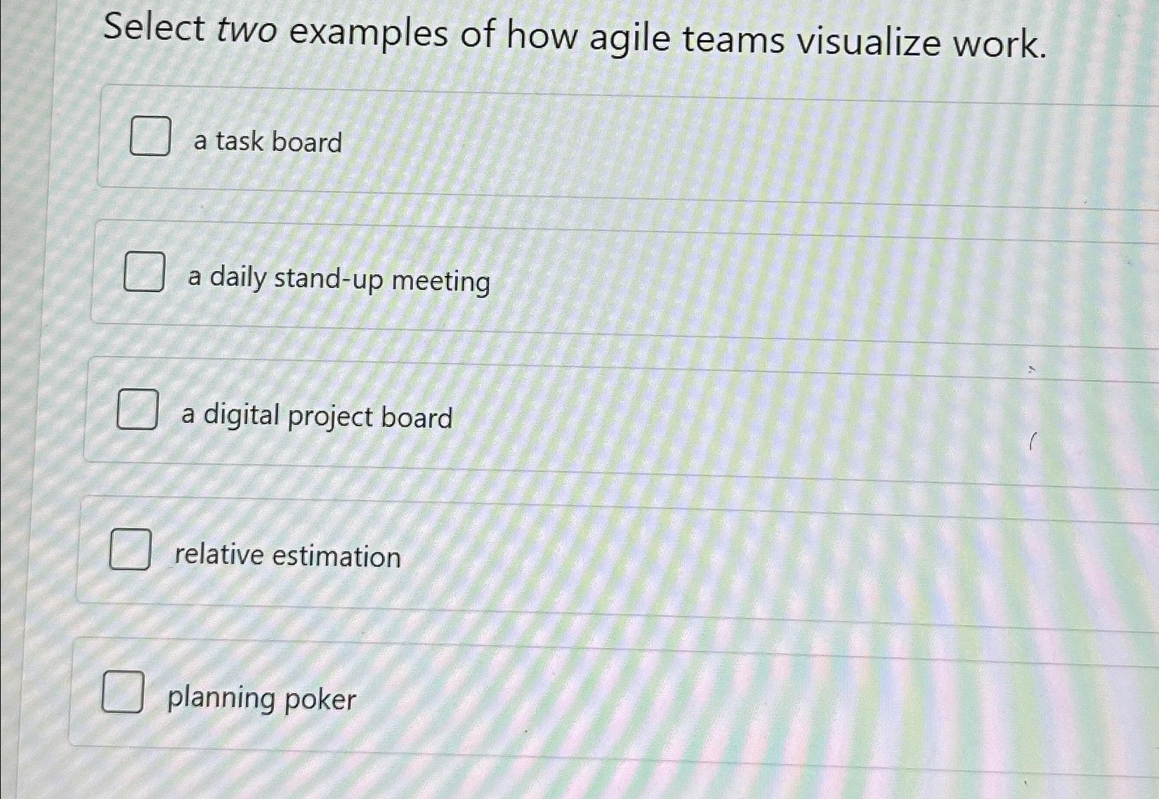  Select two examples of how agile teams visualize work. a task