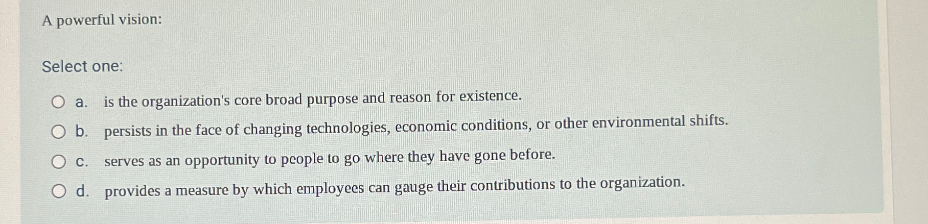  A powerful vision: Select one: a. is the organization's core broad