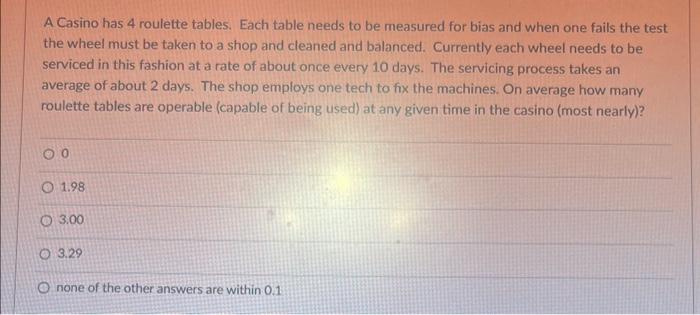  A Casino has 4 roulette tables. Each table needs to be