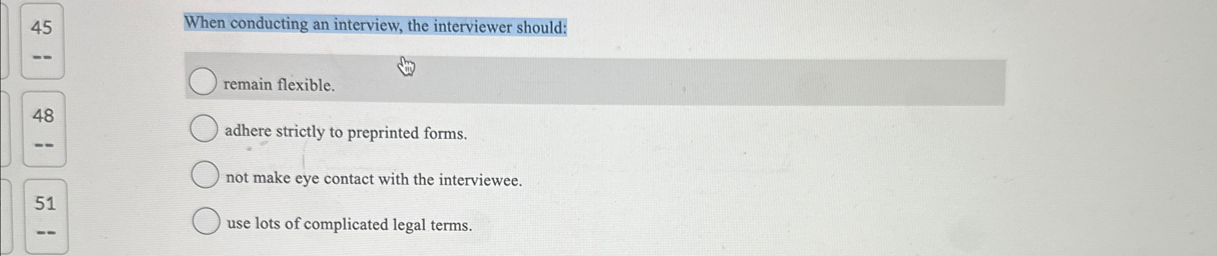  45 When conducting an interview, the interviewer should: remain flexible. 48