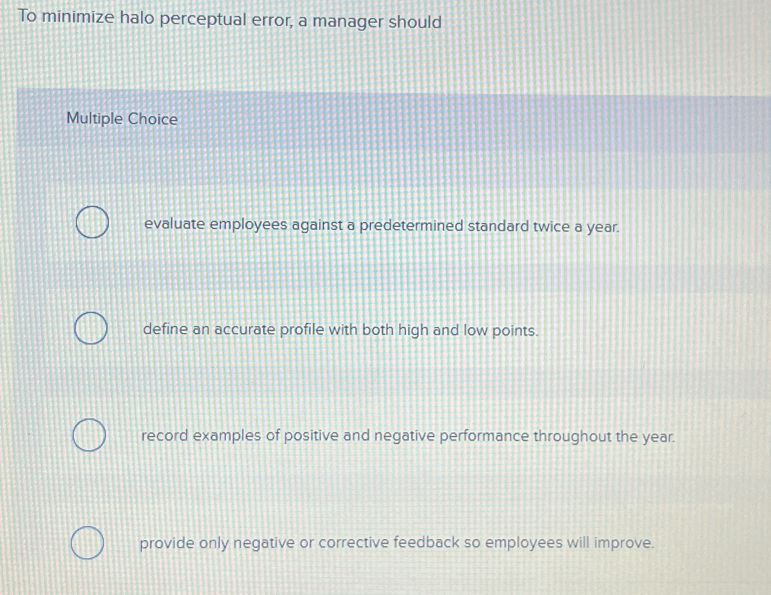  To minimize halo perceptual error, a manager should Multiple Choice evaluate