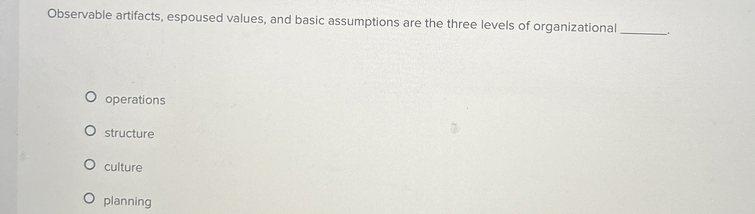  Observable artifacts, espoused values, and basic assumptions are the three levels