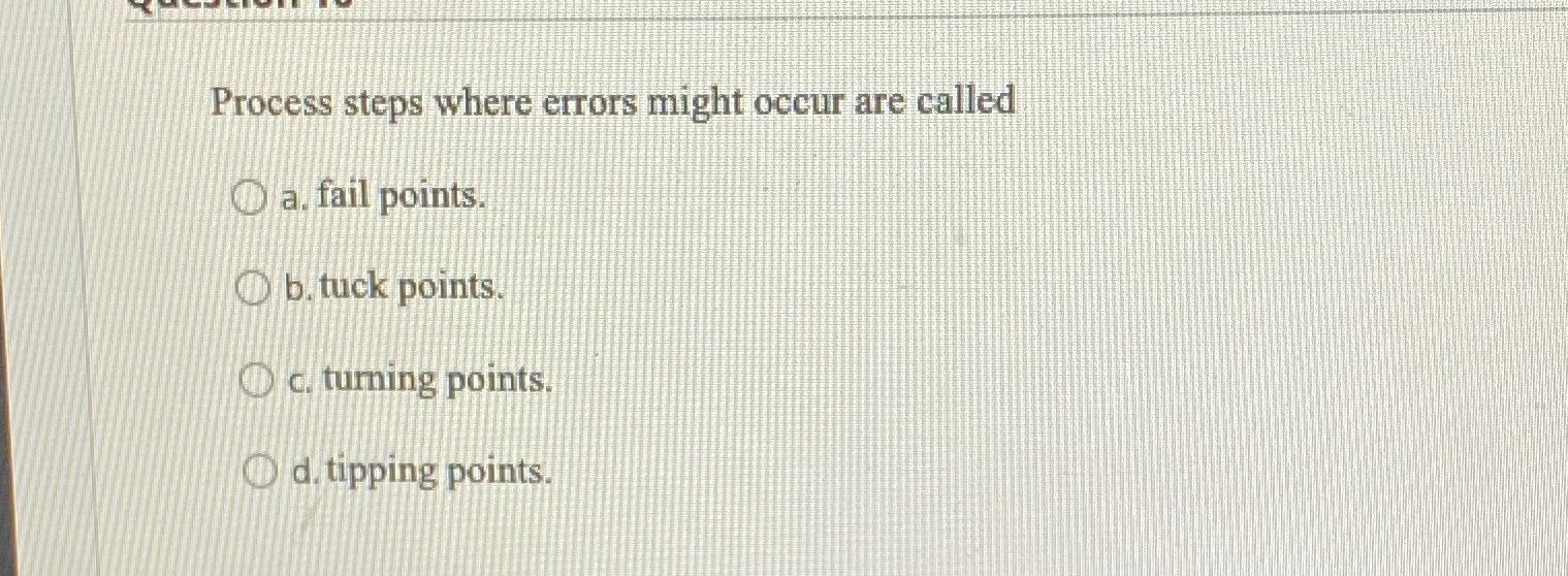  Process steps where errors might occur are called a. fail points.