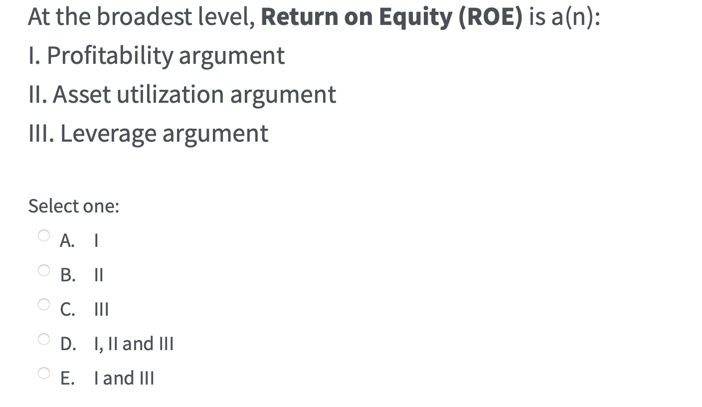  At the broadest level, Return on Equity (ROE) is a(n): I.