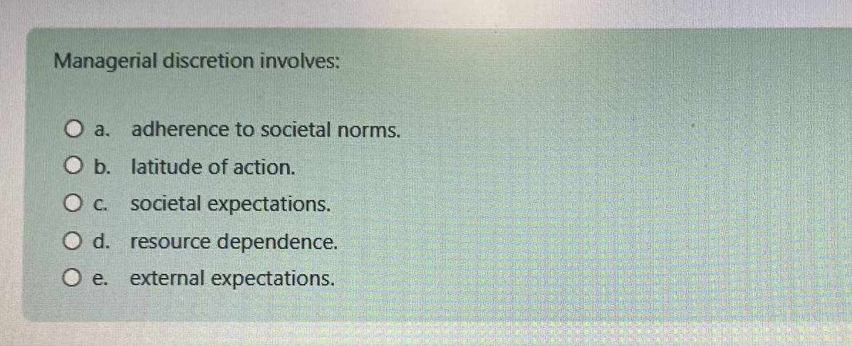  Managerial discretion involves: a. adherence to societal norms. b. latitude of