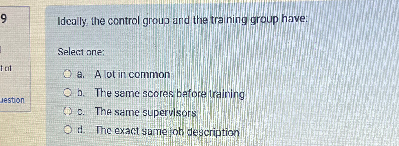  Ideally, the control group and the training group have: Select one:
