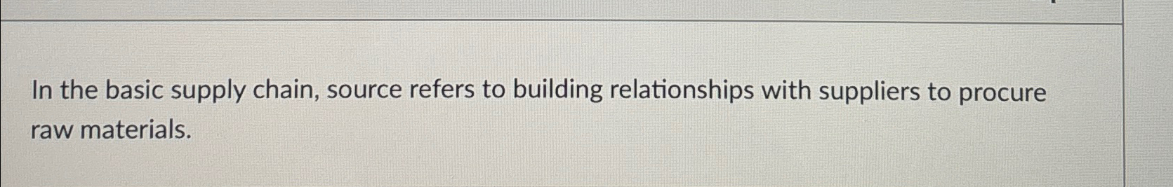  In the basic supply chain, source refers to building relationships with